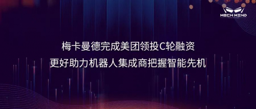 梅卡曼德完成美团领投C轮融资，更好助力机器人集成商把握智能先机
