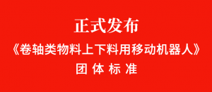 正式发布！《卷轴类物料上下料用移动机器人》团体标准