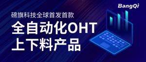 全球首发丨磅旗首款全自动化OHT上下料产品，以深度数字化、全自动赋能无人工厂