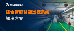 智能巡检 | 国自机器人综合管廊智能巡视系统解决方案